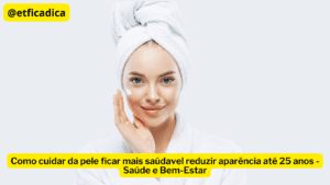 Como cuidar da pele ficar mais saúdavel reduzir aparência até 25 anos - Saúde e Bem-Estar