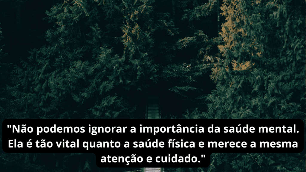 saude mental "Não podemos ignorar a importância da saúde mental. Ela é tão vital quanto a saúde física e merece a mesma atenção e cuidado."