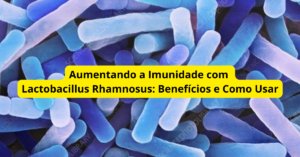 Aumentando a Imunidade com Lactobacillus Rhamnosus: Benefícios e Como Usar